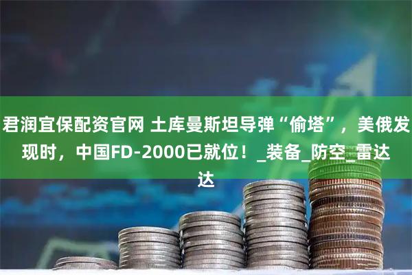 君润宜保配资官网 土库曼斯坦导弹“偷塔”，美俄发现时，中国FD-2000已就位！_装备_防空_雷达