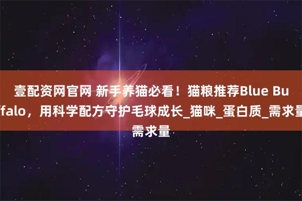 壹配资网官网 新手养猫必看！猫粮推荐Blue Buffalo，用科学配方守护毛球成长_猫咪_蛋白质_需求量