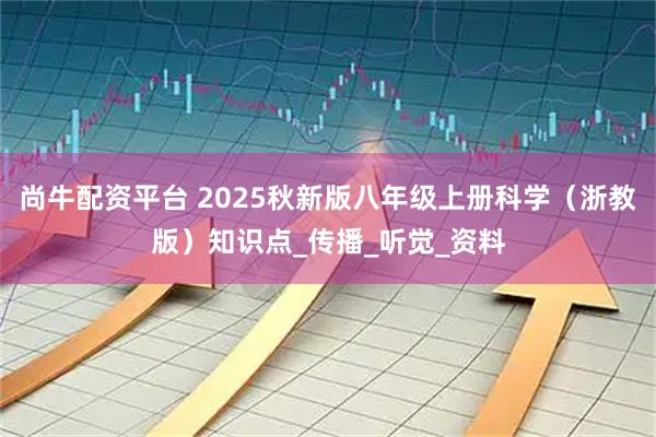 尚牛配资平台 2025秋新版八年级上册科学（浙教版）知识点_传播_听觉_资料