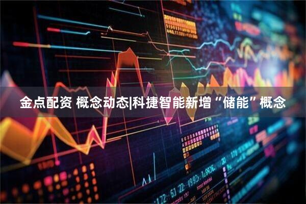 金点配资 概念动态|科捷智能新增“储能”概念