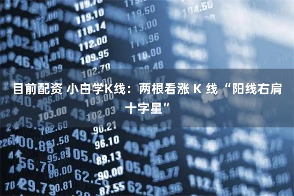 目前配资 小白学K线：两根看涨 K 线 “阳线右肩十字星”