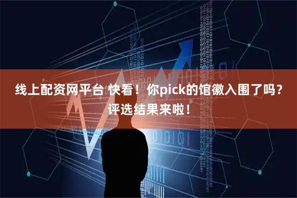 线上配资网平台 快看！你pick的馆徽入围了吗？评选结果来啦！