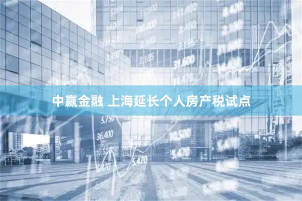 中赢金融 上海延长个人房产税试点