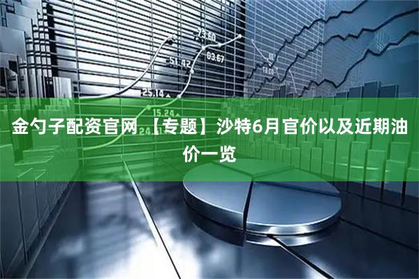 金勺子配资官网 【专题】沙特6月官价以及近期油价一览