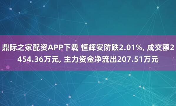 鼎际之家配资APP下载 恒辉安防跌2.01%, 成交额2454.36万元, 主力资金净流出207.51万元