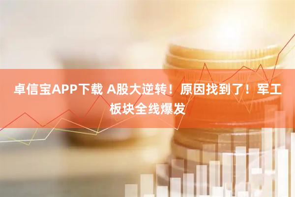 卓信宝APP下载 A股大逆转！原因找到了！军工板块全线爆发