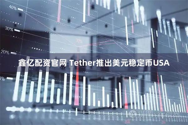 鑫亿配资官网 Tether推出美元稳定币USA